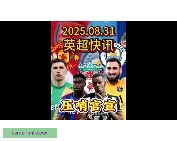 英超周末压哨交易对位解析关键球员状态成赛场焦点引发广泛关注 英超周末压哨交易对位解析关键球员状态成赛场焦点引发广泛关注
